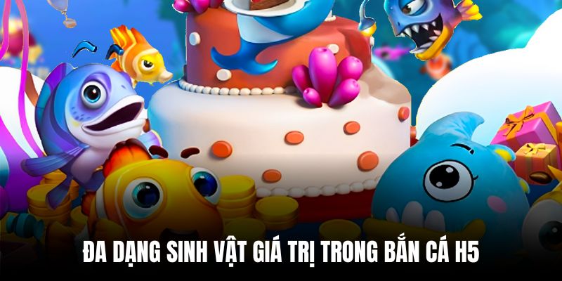 Đa dạng sinh vật giá trị cao trong game bắn cá H5