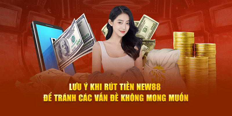 Lưu ý khi rút tiền New88 để tránh các vấn đề không mong muốn